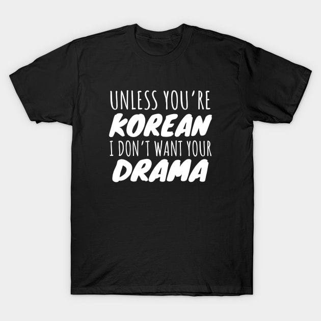 Unless You're Korean I Don't Want Your Drama T-Shirt by LunaMay